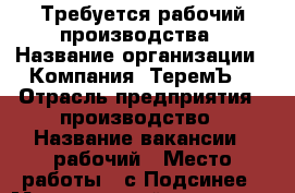 Требуется рабочий производства › Название организации ­ Компания “ТеремЪ“ › Отрасль предприятия ­ производство › Название вакансии ­ рабочий › Место работы ­ с.Подсинее › Минимальный оклад ­ 18 000 › Возраст от ­ 22 › Возраст до ­ 35 - Хакасия респ., Абакан г. Работа » Вакансии   . Хакасия респ.,Абакан г.